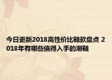 今日更新2018高性价比鞋款盘点 2018年有哪些值得入手的潮鞋