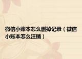 微信小账本怎么删掉记录（微信小账本怎么注销）
