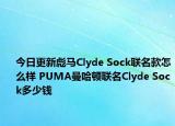 今日更新彪马Clyde Sock联名款怎么样 PUMA曼哈顿联名Clyde Sock多少钱