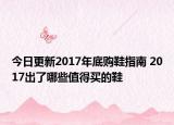 今日更新2017年底购鞋指南 2017出了哪些值得买的鞋