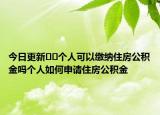 今日更新﻿﻿个人可以缴纳住房公积金吗个人如何申请住房公积金