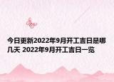 今日更新2022年9月开工吉日是哪几天 2022年9月开工吉日一览