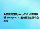 今日更新芝麻yeezy350 v2开箱赏析 yeezy350 v2芝麻配色实物有色差吗