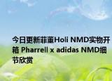 今日更新菲董Holi NMD实物开箱 Pharrell x adidas NMD细节欣赏