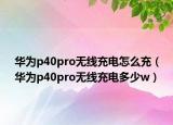 华为p40pro无线充电怎么充（华为p40pro无线充电多少w）