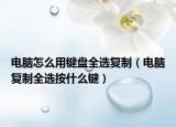 电脑怎么用键盘全选复制（电脑复制全选按什么键）