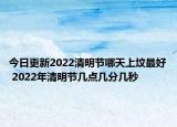 今日更新2022清明节哪天上坟最好 2022年清明节几点几分几秒