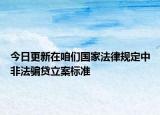 今日更新在咱们国家法律规定中非法骗贷立案标准