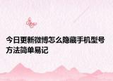 今日更新微博怎么隐藏手机型号 方法简单易记