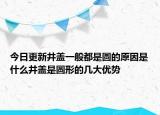 今日更新井盖一般都是圆的原因是什么井盖是圆形的几大优势