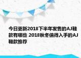 今日更新2018下半年发售的AJ鞋款有哪些 2018秋冬值得入手的AJ鞋款推荐