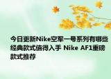 今日更新Nike空军一号系列有哪些经典款式值得入手 Nike AF1重磅款式推荐