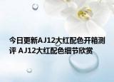 今日更新AJ12大红配色开箱测评 AJ12大红配色细节欣赏