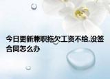 今日更新兼职拖欠工资不给,没签合同怎么办