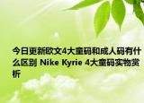 今日更新欧文4大童码和成人码有什么区别 Nike Kyrie 4大童码实物赏析