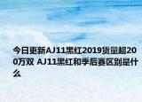 今日更新AJ11黑红2019货量超200万双 AJ11黑红和季后赛区别是什么