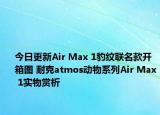 今日更新Air Max 1豹纹联名款开箱图 耐克atmos动物系列Air Max 1实物赏析