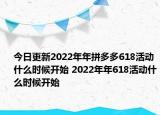 今日更新2022年年拼多多618活动什么时候开始 2022年年618活动什么时候开始