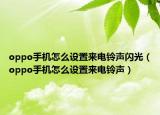 oppo手机怎么设置来电铃声闪光（oppo手机怎么设置来电铃声）