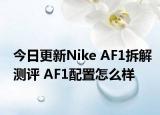 今日更新Nike AF1拆解测评 AF1配置怎么样