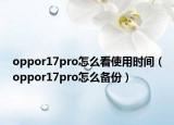 oppor17pro怎么看使用时间（oppor17pro怎么备份）