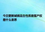 今日更新城镇混合性质房屋产权是什么意思