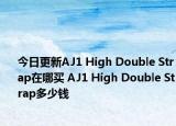 今日更新AJ1 High Double Strap在哪买 AJ1 High Double Strap多少钱