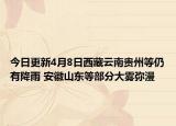 今日更新4月8日西藏云南贵州等仍有降雨 安徽山东等部分大雾弥漫
