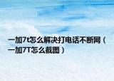 一加7t怎么解决打电话不断网（一加7T怎么截图）