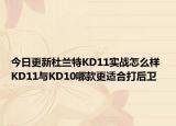 今日更新杜兰特KD11实战怎么样 KD11与KD10哪款更适合打后卫