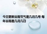 今日更新谷雨节气是几月几号 每年谷雨是几月几日
