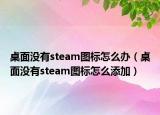 桌面没有steam图标怎么办（桌面没有steam图标怎么添加）