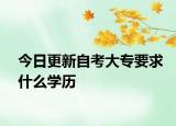 今日更新自考大专要求什么学历