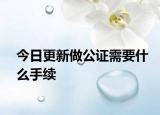 今日更新做公证需要什么手续