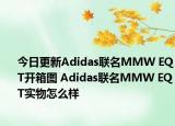 今日更新Adidas联名MMW EQT开箱图 Adidas联名MMW EQT实物怎么样
