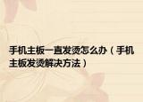 手机主板一直发烫怎么办（手机主板发烫解决方法）
