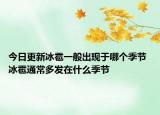 今日更新冰雹一般出现于哪个季节 冰雹通常多发在什么季节