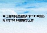 今日更新阿迪达斯EQT9118偏码吗 EQT9118脚感怎么样