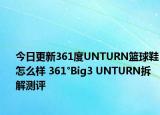 今日更新361度UNTURN篮球鞋怎么样 361°Big3 UNTURN拆解测评