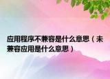 应用程序不兼容是什么意思（未兼容应用是什么意思）