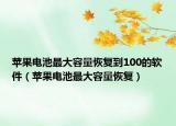苹果电池最大容量恢复到100的软件（苹果电池最大容量恢复）