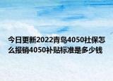 今日更新2022青岛4050社保怎么报销4050补贴标准是多少钱