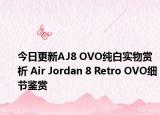 今日更新AJ8 OVO纯白实物赏析 Air Jordan 8 Retro OVO细节鉴赏