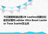 今日更新阿迪达斯UB Laceless亮眼白红配色好看吗 adidas Ultra Boost Laceless Trace Scarlet怎么样