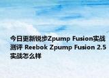 今日更新锐步Zpump Fusion实战测评 Reebok Zpump Fusion 2.5实战怎么样