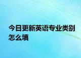今日更新英语专业类别怎么填