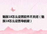 魅族18怎么设置软件不关闭（魅族18怎么设置导航键）