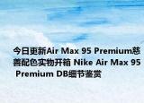 今日更新Air Max 95 Premium慈善配色实物开箱 Nike Air Max 95 Premium DB细节鉴赏