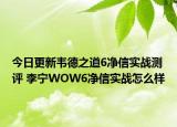 今日更新韦德之道6净信实战测评 李宁WOW6净信实战怎么样