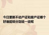 今日更新不动产证和房产证哪个好谁能给分别说一说呢